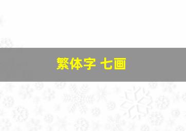 繁体字 七画